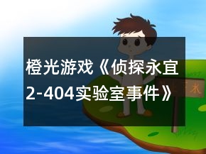 橙光游戲《偵探永宜2-404實驗室事件》攻略
