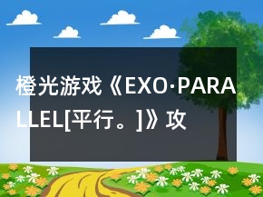 橙光游戲《EXO·PARALLEL[平行。]》攻略