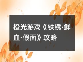 橙光游戲《鐵銹·鮮血·假面》攻略
