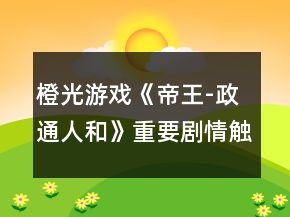 橙光游戲《帝王-政通人和》重要劇情觸發(fā)攻略