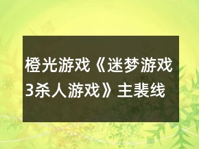 橙光游戲《迷夢(mèng)游戲3：殺人游戲》主裴線攻略