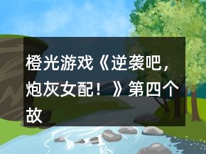 橙光游戲《逆襲吧，炮灰女配！》第四個故事攻略
