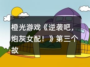橙光游戲《逆襲吧，炮灰女配！》第三個(gè)故事攻略