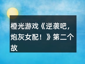 橙光游戲《逆襲吧，炮灰女配！》第二個(gè)故事攻略