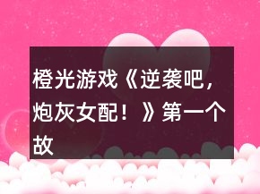 橙光游戲《逆襲吧，炮灰女配！》第一個(gè)故事攻略