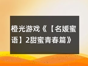 橙光游戲《【名媛蜜語】2甜蜜青春篇》基礎攻略