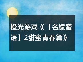橙光游戲《【名媛蜜語(yǔ)】2甜蜜青春篇》李哥哥線攻略