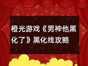 橙光游戲《男神他黑化了》黑化線攻略