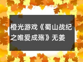 橙光游戲《蜀山戰(zhàn)紀(jì)之唯愛(ài)成殤》無(wú)姜線攻略