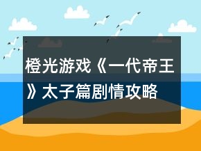橙光游戲《一代帝王》太子篇劇情攻略