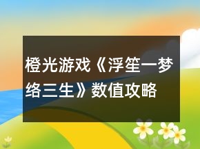 橙光游戲《浮笙一夢絡三生》數值攻略