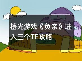 橙光游戲《負(fù)親》進(jìn)入三個(gè)TE攻略