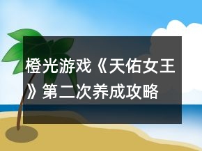橙光游戲《天佑女王》第二次養(yǎng)成攻略