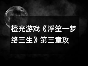 橙光游戲《浮笙一夢絡(luò)三生》第三章攻略