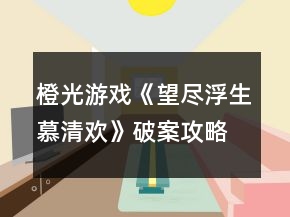 橙光游戲《望盡浮生慕清歡》破案攻略