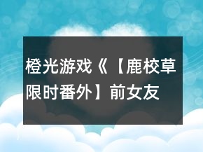 橙光游戲《【鹿校草限時(shí)番外】前女友聯(lián)盟》校草攻略