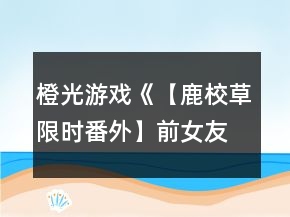 橙光游戲《【鹿校草限時番外】前女友聯(lián)盟》科幻攻略