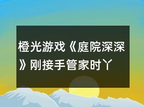 橙光游戲《庭院深深》剛接手管家時(shí)丫鬟分配攻略