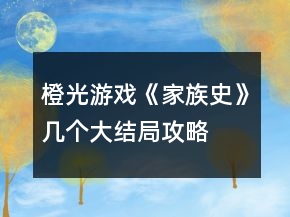 橙光游戲《家族史》幾個大結(jié)局攻略