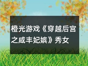 橙光游戲《穿越后宮之咸豐妃嬪》秀女篇各娘娘后宮拜訪攻略