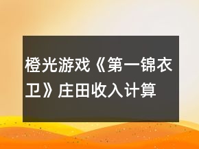 橙光游戲《第一錦衣衛(wèi)》莊田收入計算攻略