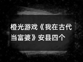 橙光游戲《我在古代當(dāng)富婆》安縣四個(gè)月養(yǎng)成攻略