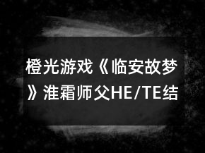 橙光游戲《臨安故夢(mèng)》淮霜師父HE/TE結(jié)局攻略