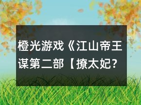 橙光游戲《江山帝王謀第二部【撩太妃？