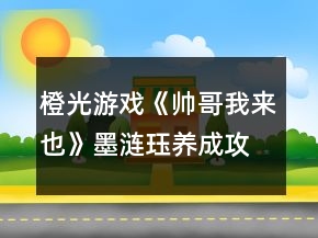 橙光游戲《帥哥我來也》墨漣玨養(yǎng)成攻略