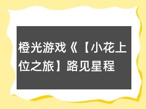 橙光游戲《【小花上位之旅】路見(jiàn)星程》9天養(yǎng)成攻略