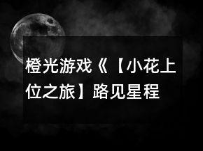 橙光游戲《【小花上位之旅】路見星程》校園之星九天養(yǎng)成攻略