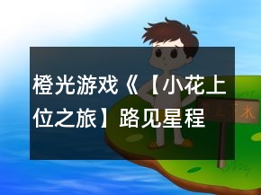 橙光游戲《【小花上位之旅】路見(jiàn)星程》十強(qiáng)養(yǎng)成攻略