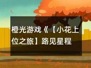 橙光游戲《【小花上位之旅】路見星程》海選、10強攻略