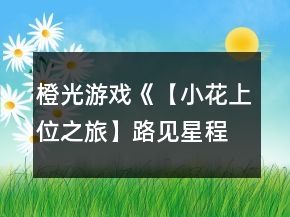 橙光游戲《【小花上位之旅】路見星程》以三強為目標的12天養(yǎng)成攻略