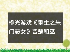 橙光游戲《重生之朱門惡女》晉楚和巫涼線HE攻略