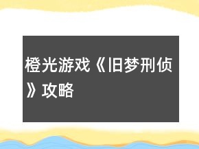 橙光游戲《舊夢(mèng)刑偵》攻略