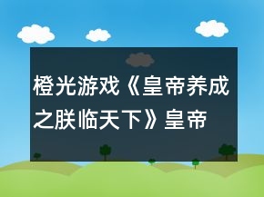 橙光游戲《皇帝養(yǎng)成之朕臨天下》皇帝后宮攻略