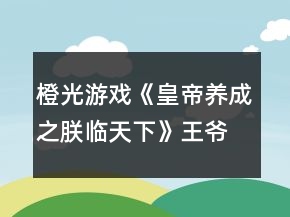 橙光游戲《皇帝養(yǎng)成之朕臨天下》王爺皇帝最快捷路線攻略