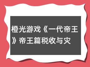 橙光游戲《一代帝王》帝王篇稅收與災害祥瑞隨機事件攻略