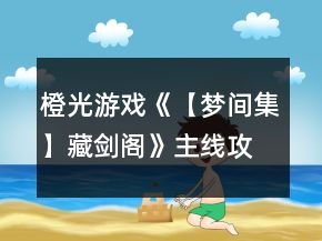 橙光游戲《【夢(mèng)間集】藏劍閣》主線攻略