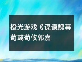 橙光游戲《謀謨魏幕（荀彧、荀攸、郭嘉、賈詡、程昱傳）》郭嘉線攻略