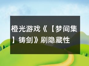橙光游戲《【夢間集】鑄劍》刷隱藏性格傾向攻略