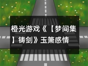 橙光游戲《【夢間集】鑄劍》玉簫感情結(jié)局攻略
