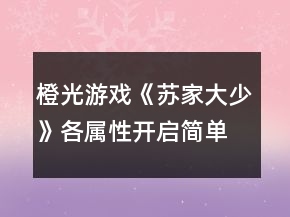 橙光游戲《蘇家大少》各屬性開(kāi)啟簡(jiǎn)單攻略