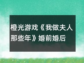 橙光游戲《我做夫人那些年》婚前婚后簡(jiǎn)單攻略