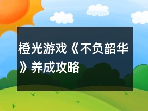 橙光游戲《不負韶華》養(yǎng)成攻略
