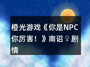 橙光游戲《你是NPC你厲害！》南詔♀劇情線簡單養(yǎng)成攻略2