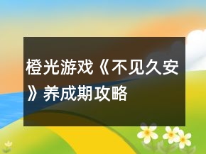 橙光游戲《不見(jiàn)久安》養(yǎng)成期攻略