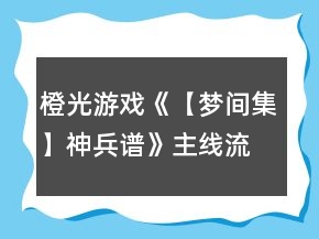 橙光游戲《【夢間集】神兵譜》主線流程攻略