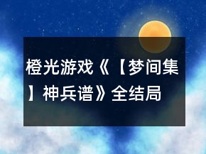 橙光游戲《【夢間集】神兵譜》全結(jié)局攻略